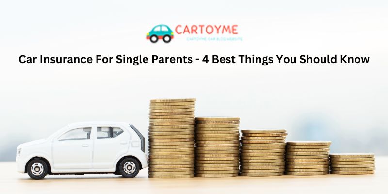 Car Insurance For Single Parents - 4 Best Things You Should Know
