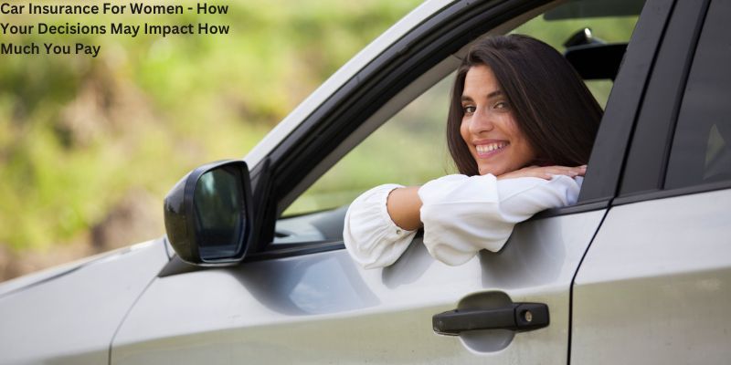 Car Insurance For Women - How Your Decisions May Impact How Much You Pay